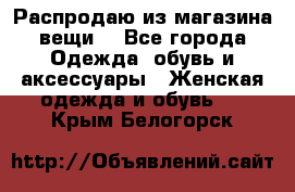 Распродаю из магазина вещи  - Все города Одежда, обувь и аксессуары » Женская одежда и обувь   . Крым,Белогорск